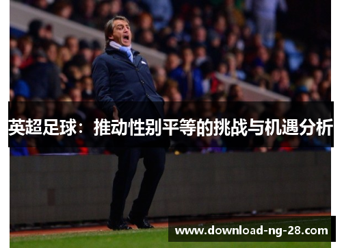 英超足球:推动性别平等的挑战与机遇分析 英超足球:推动性别平等的挑战与机遇分析