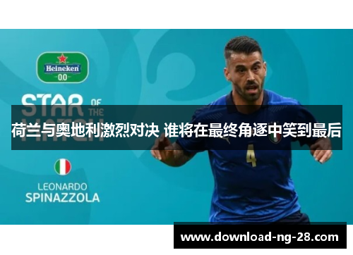 荷兰与奥地利激烈对决 谁将在最终角逐中笑到最后