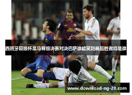 西班牙超级杯皇马晋级决赛对决巴萨谁能笑到最后胜者将是谁 西班牙超级杯皇马晋级决赛对决巴萨谁能笑到最后胜者将是谁