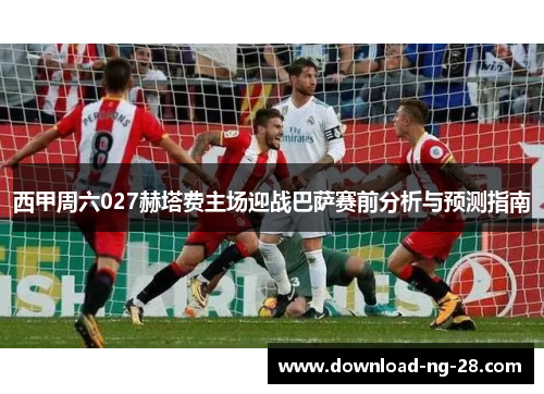 西甲周六027赫塔费主场迎战巴萨赛前分析与预测指南 西甲周六027赫塔费主场迎战巴萨赛前分析与预测指南