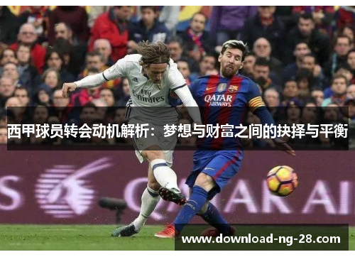 西甲球员转会动机解析：梦想与财富之间的抉择与平衡