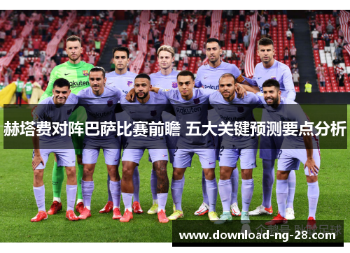 赫塔费对阵巴萨比赛前瞻 五大关键预测要点分析