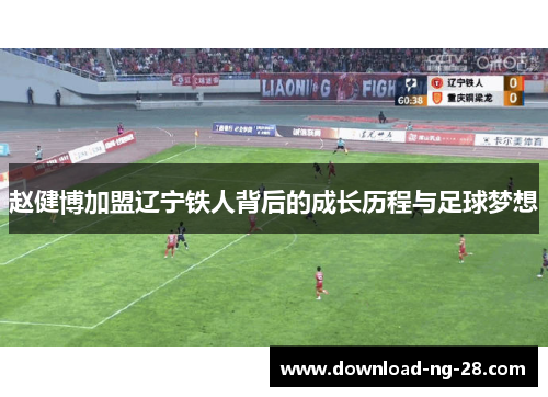 赵健博加盟辽宁铁人背后的成长历程与足球梦想