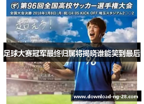 足球大赛冠军最终归属将揭晓谁能笑到最后