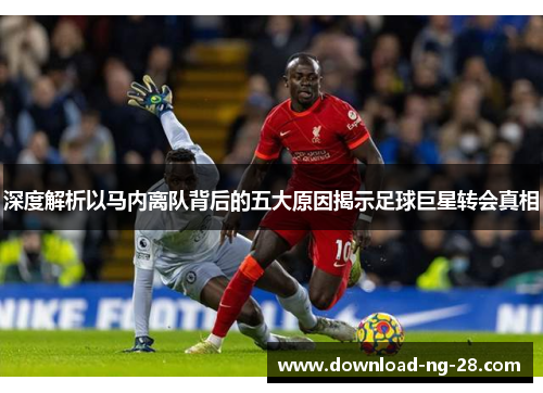 深度解析以马内离队背后的五大原因揭示足球巨星转会真相 深度解析以马内离队背后的五大原因揭示足球巨星转会真相