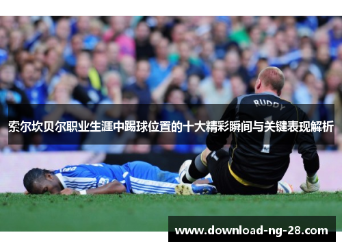 索尔坎贝尔职业生涯中踢球位置的十大精彩瞬间与关键表现解析