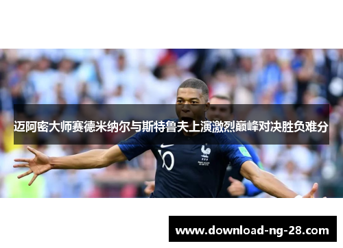 迈阿密大师赛德米纳尔与斯特鲁夫上演激烈巅峰对决胜负难分