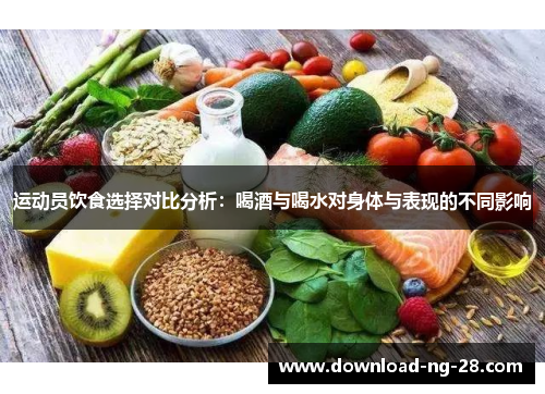 运动员饮食选择对比分析:喝酒与喝水对身体与表现的不同影响 运动员饮食选择对比分析:喝酒与喝水对身体与表现的不同影响