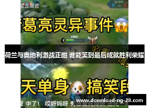 荷兰与奥地利激战正酣 谁能笑到最后成就胜利荣耀 荷兰与奥地利激战正酣 谁能笑到最后成就胜利荣耀