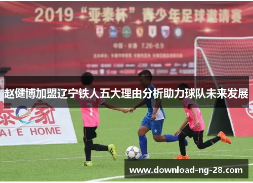 赵健博加盟辽宁铁人五大理由分析助力球队未来发展