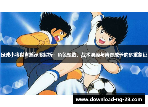 足球小将世青篇深度解析：角色塑造、战术演绎与青春成长的多重象征