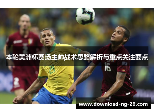 本轮美洲杯赛场主帅战术思路解析与重点关注要点
