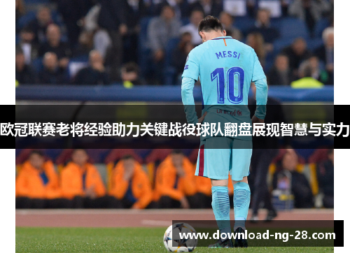 欧冠联赛老将经验助力关键战役球队翻盘展现智慧与实力