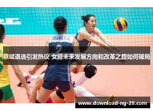 蔡斌退选引发热议 女排未来发展方向和改革之路如何破局