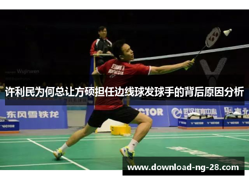 许利民为何总让方硕担任边线球发球手的背后原因分析