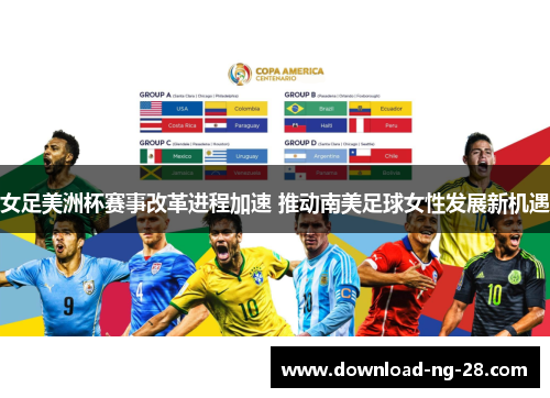 女足美洲杯赛事改革进程加速 推动南美足球女性发展新机遇
