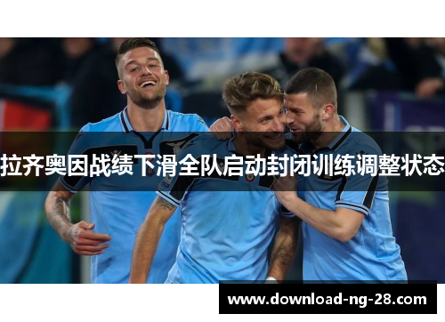 拉齐奥因战绩下滑全队启动封闭训练调整状态