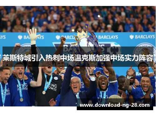 莱斯特城引入热刺中场温克斯加强中场实力阵容