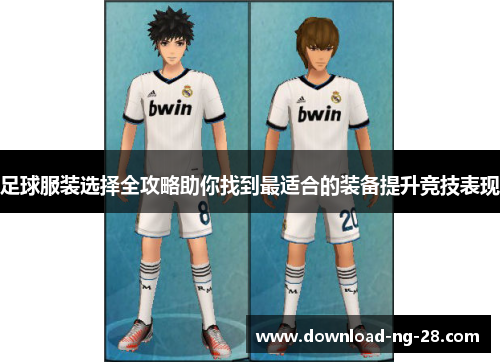 足球服装选择全攻略助你找到最适合的装备提升竞技表现