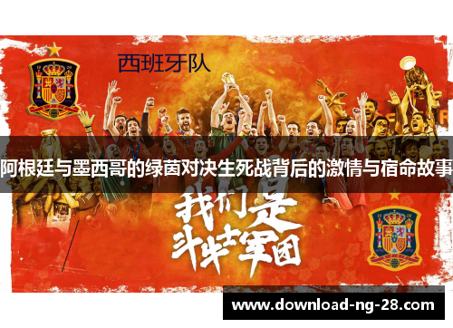 阿根廷与墨西哥的绿茵对决生死战背后的激情与宿命故事