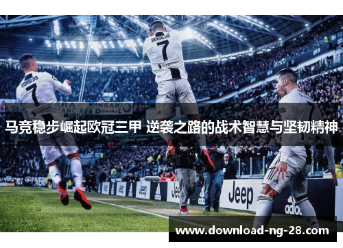 马竞稳步崛起欧冠三甲 逆袭之路的战术智慧与坚韧精神