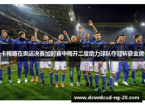卡梅略在奥运决赛加时赛中梅开二度助力球队夺冠斩获金牌